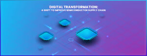 Read more about the article Digital Transformation: A Shift to Improve Semiconductor Supply Chain
